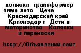 коляска- трансформер зима лето › Цена ­ 7 000 - Краснодарский край, Краснодар г. Дети и материнство » Коляски и переноски   